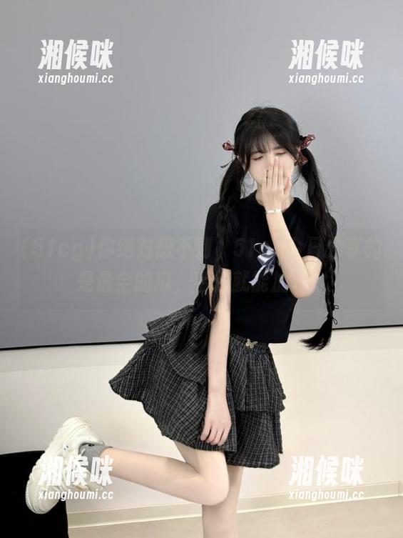 你绝对想不到，51cg今日分享的是最全的瓜，手快就能加分。