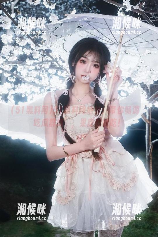51黑料网地址：带你畅游‘吃瓜群岛’，果皮都能吃！