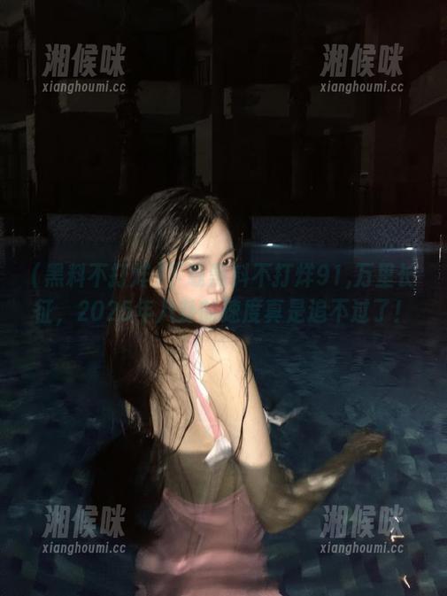 下载黑料不打烊91,万里长征，2025年八卦的速度真是追不过了！